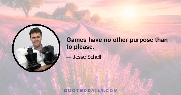 Games have no other purpose than to please.