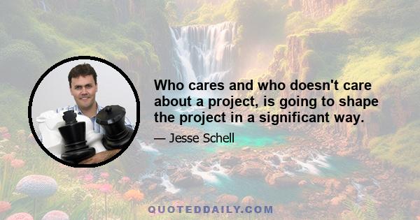 Who cares and who doesn't care about a project, is going to shape the project in a significant way.