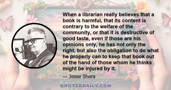 When a librarian really believes that a book is harmful, that its content is contrary to the welfare of the community, or that it is destructive of good taste, even if those are his opinions only, he has not only the