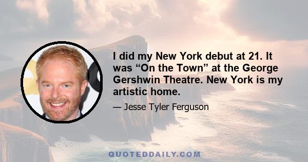 I did my New York debut at 21. It was “On the Town” at the George Gershwin Theatre. New York is my artistic home.