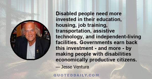 Disabled people need more invested in their education, housing, job training, transportation, assistive technology, and independent-living facilities. Governments earn back this investment - and more - by making people