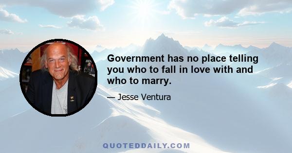 Government has no place telling you who to fall in love with and who to marry.