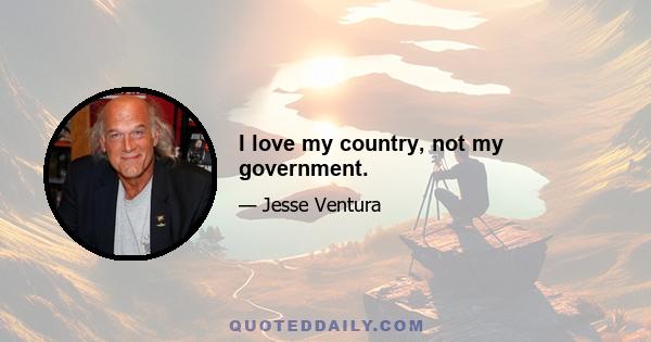 I love my country, not my government.