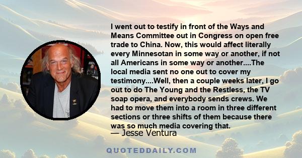 I went out to testify in front of the Ways and Means Committee out in Congress on open free trade to China. Now, this would affect literally every Minnesotan in some way or another, if not all Americans in some way or