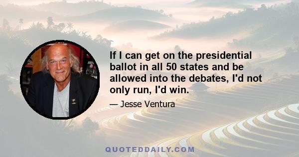 If I can get on the presidential ballot in all 50 states and be allowed into the debates, I'd not only run, I'd win.