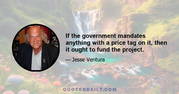 If the government mandates anything with a price tag on it, then it ought to fund the project.