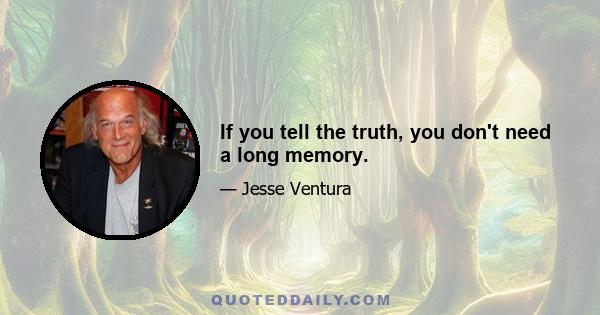 If you tell the truth, you don't need a long memory.