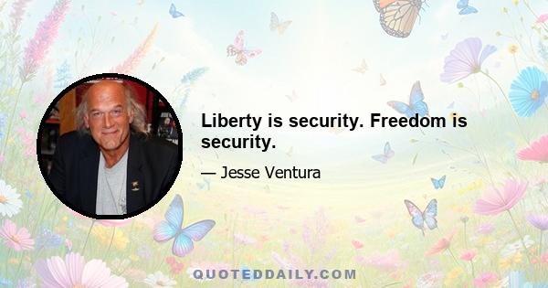 Liberty is security. Freedom is security.