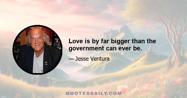 Love is by far bigger than the government can ever be.