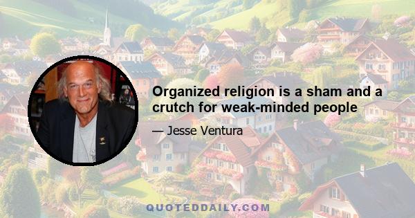 Organized religion is a sham and a crutch for weak-minded people