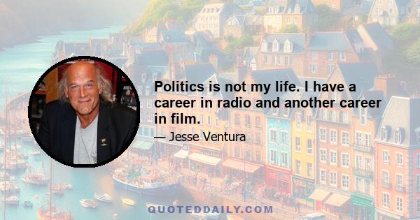 Politics is not my life. I have a career in radio and another career in film.