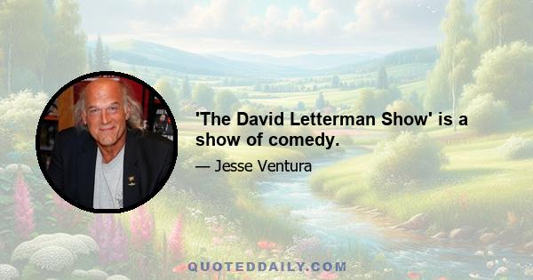 'The David Letterman Show' is a show of comedy.