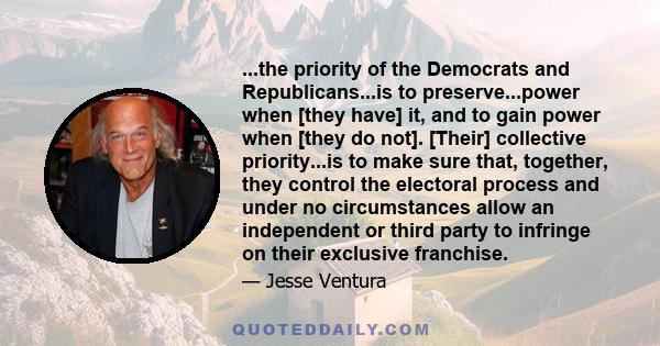 ...the priority of the Democrats and Republicans...is to preserve...power when [they have] it, and to gain power when [they do not]. [Their] collective priority...is to make sure that, together, they control the