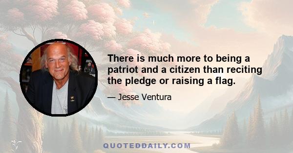 There is much more to being a patriot and a citizen than reciting the pledge or raising a flag.