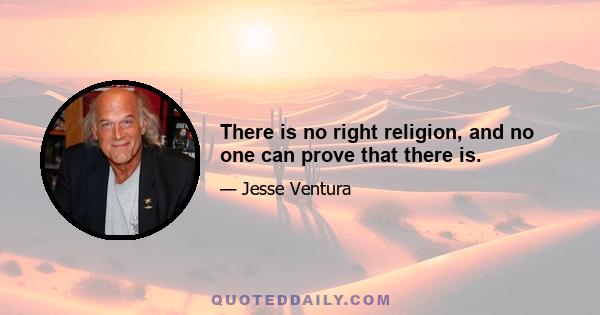 There is no right religion, and no one can prove that there is.