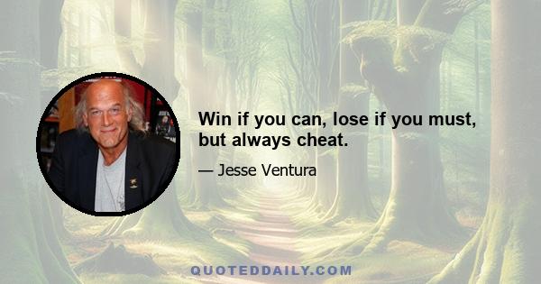 Win if you can, lose if you must, but always cheat.