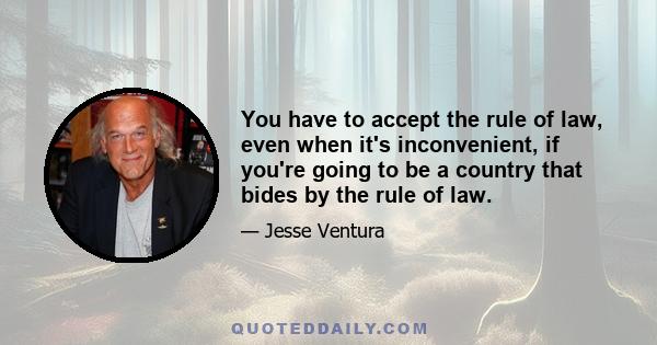 You have to accept the rule of law, even when it's inconvenient, if you're going to be a country that bides by the rule of law.