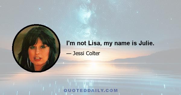 I'm not Lisa, my name is Julie.