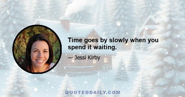 Time goes by slowly when you spend it waiting.