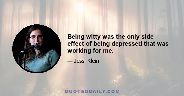 Being witty was the only side effect of being depressed that was working for me.