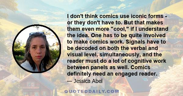 I don't think comics use iconic forms - or they don't have to. But that makes them even more cool, if I understand the idea. One has to be quite involved to make comics work. Signals have to be decoded on both the