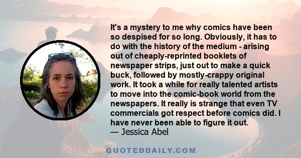 It's a mystery to me why comics have been so despised for so long. Obviously, it has to do with the history of the medium - arising out of cheaply-reprinted booklets of newspaper strips, just out to make a quick buck,