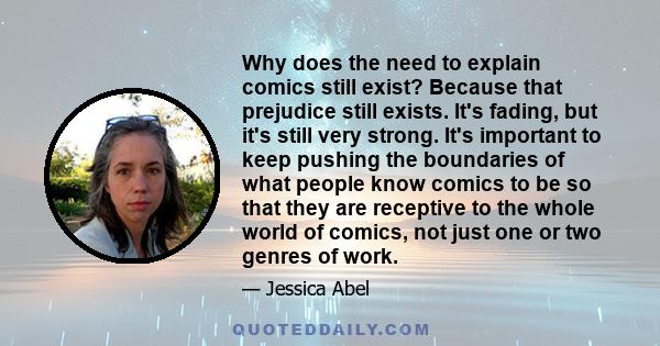 Why does the need to explain comics still exist? Because that prejudice still exists. It's fading, but it's still very strong. It's important to keep pushing the boundaries of what people know comics to be so that they