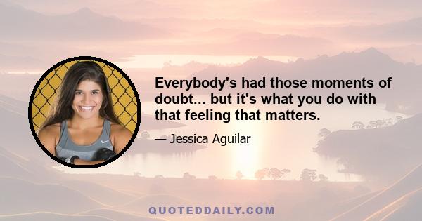 Everybody's had those moments of doubt... but it's what you do with that feeling that matters.