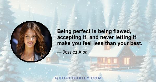 Being perfect is being flawed, accepting it, and never letting it make you feel less than your best.