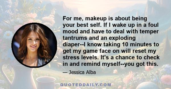 For me, makeup is about being your best self. If I wake up in a foul mood and have to deal with temper tantrums and an exploding diaper--I know taking 10 minutes to get my game face on will reset my stress levels. It's