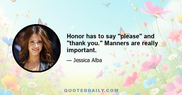 Honor has to say please and thank you. Manners are really important.