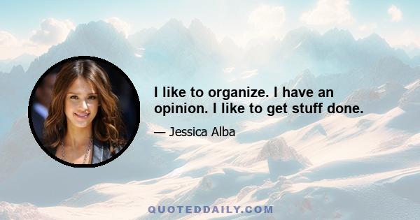 I like to organize. I have an opinion. I like to get stuff done.