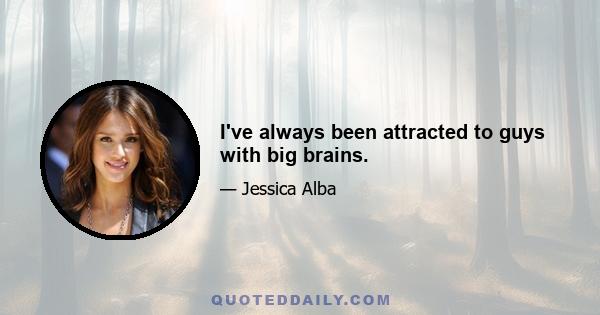 I've always been attracted to guys with big brains.