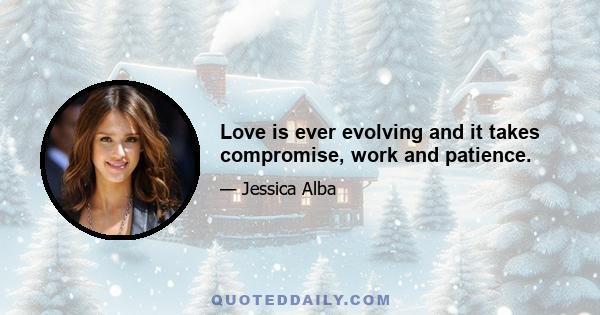 Love is ever evolving and it takes compromise, work and patience.