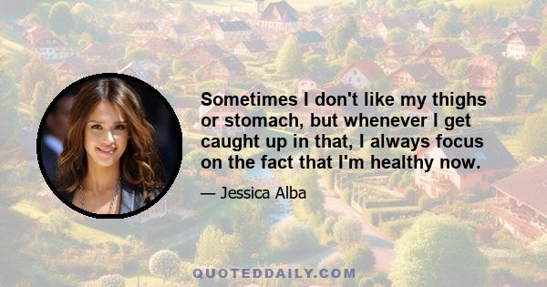 Sometimes I don't like my thighs or stomach, but whenever I get caught up in that, I always focus on the fact that I'm healthy now.