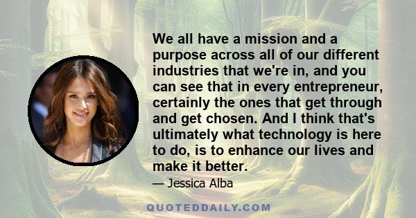 We all have a mission and a purpose across all of our different industries that we're in, and you can see that in every entrepreneur, certainly the ones that get through and get chosen. And I think that's ultimately