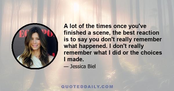 A lot of the times once you've finished a scene, the best reaction is to say you don't really remember what happened. I don't really remember what I did or the choices I made.