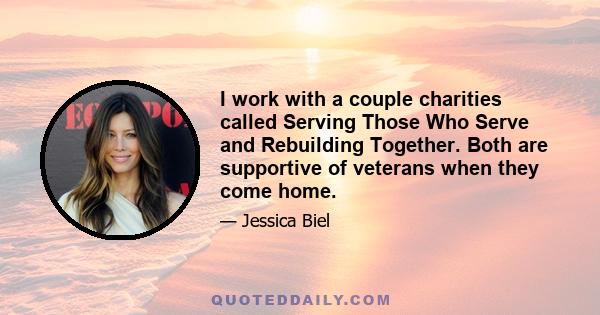 I work with a couple charities called Serving Those Who Serve and Rebuilding Together. Both are supportive of veterans when they come home.