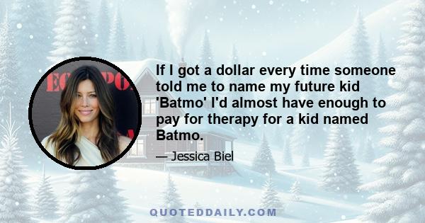 If I got a dollar every time someone told me to name my future kid 'Batmo' I'd almost have enough to pay for therapy for a kid named Batmo.