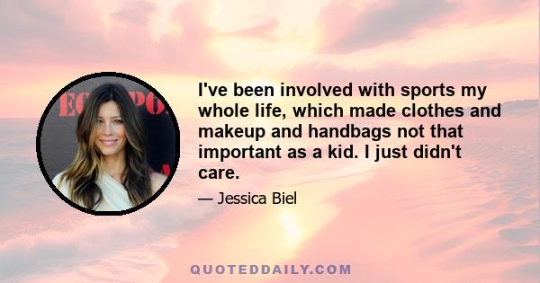 I've been involved with sports my whole life, which made clothes and makeup and handbags not that important as a kid. I just didn't care.