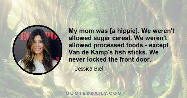 My mom was [a hippie]. We weren't allowed sugar cereal. We weren't allowed processed foods - except Van de Kamp's fish sticks. We never locked the front door.