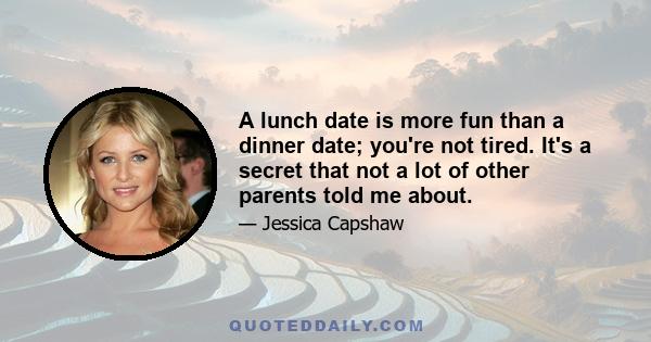 A lunch date is more fun than a dinner date; you're not tired. It's a secret that not a lot of other parents told me about.