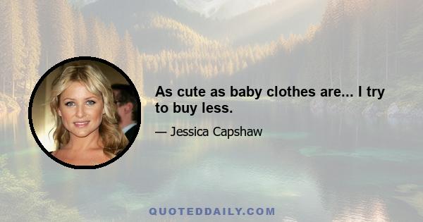 As cute as baby clothes are... I try to buy less.