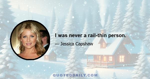 I was never a rail-thin person.