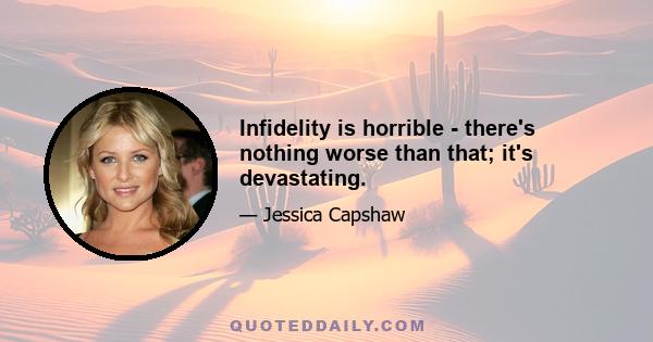 Infidelity is horrible - there's nothing worse than that; it's devastating.