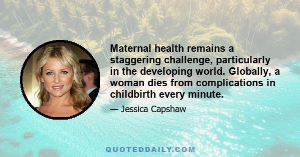 Maternal health remains a staggering challenge, particularly in the developing world. Globally, a woman dies from complications in childbirth every minute.