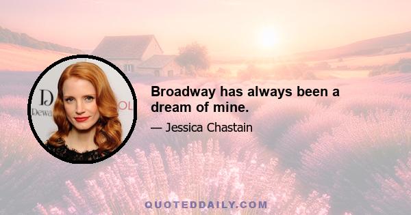 Broadway has always been a dream of mine.