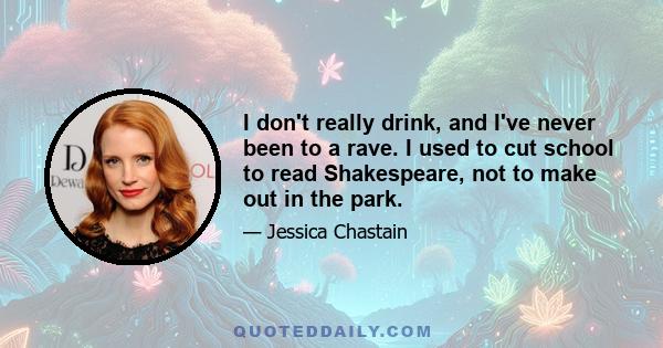 I don't really drink, and I've never been to a rave. I used to cut school to read Shakespeare, not to make out in the park.