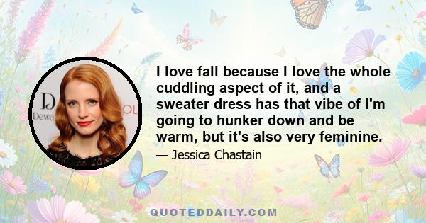 I love fall because I love the whole cuddling aspect of it, and a sweater dress has that vibe of I'm going to hunker down and be warm, but it's also very feminine.