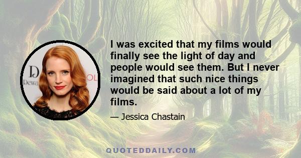 I was excited that my films would finally see the light of day and people would see them. But I never imagined that such nice things would be said about a lot of my films.